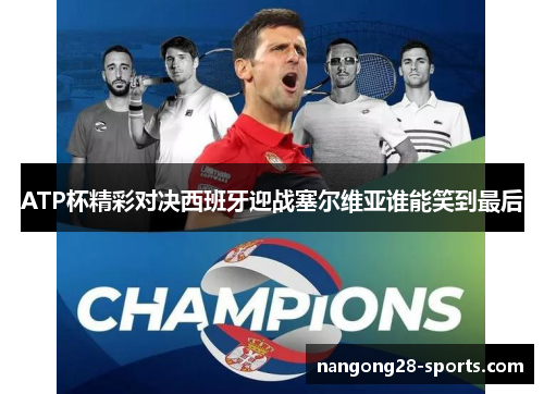 ATP杯精彩对决西班牙迎战塞尔维亚谁能笑到最后