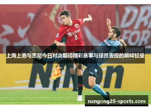 上海上港与悉尼今日对决期待精彩赛事与球员表现的巅峰较量
