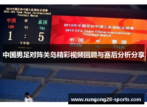 中国男足对阵关岛精彩视频回顾与赛后分析分享