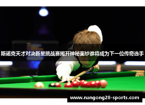 斯诺克天才对决新星挑战赛揭开神秘面纱谁将成为下一位传奇选手