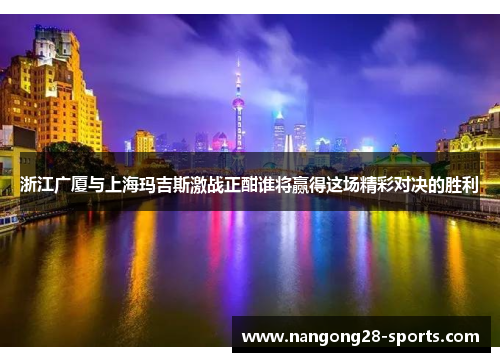 浙江广厦与上海玛吉斯激战正酣谁将赢得这场精彩对决的胜利