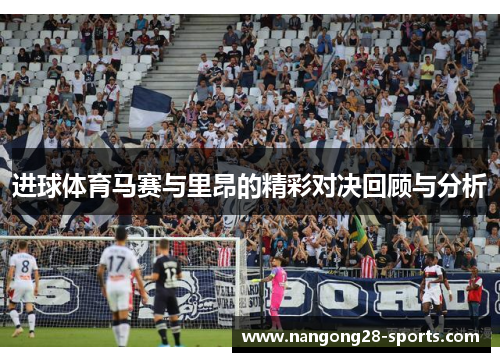 进球体育马赛与里昂的精彩对决回顾与分析
